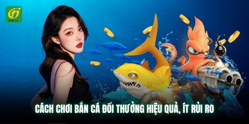 Cách chơi bắn cá đổi thưởng hiệu quả, ít rủi ro