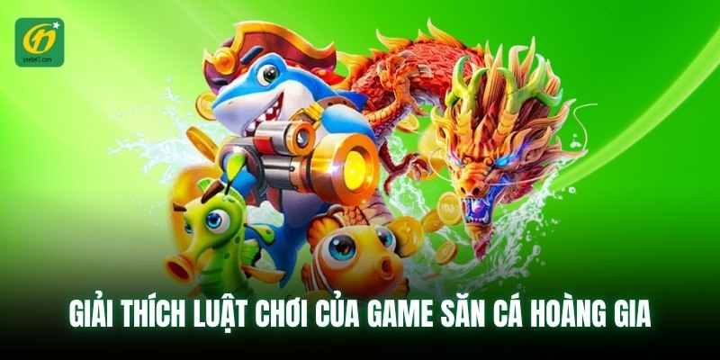 Giải thích luật chơi của game săn cá hoàng gia
