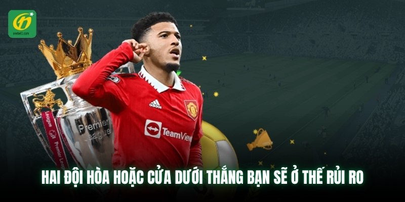Hai đội hòa hoặc cửa dưới thắng bạn sẽ ở thế rủi ro
