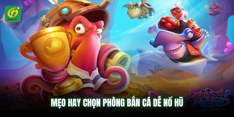 Mẹo hay chọn phòng bắn cá dễ nổ hũ