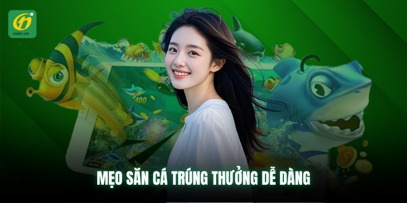 Mẹo săn cá trúng thưởng dễ dàng